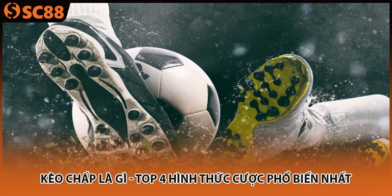 Kèo Chấp Là Gì - Top 4 Hình Thức Cược Phổ Biến Nhất